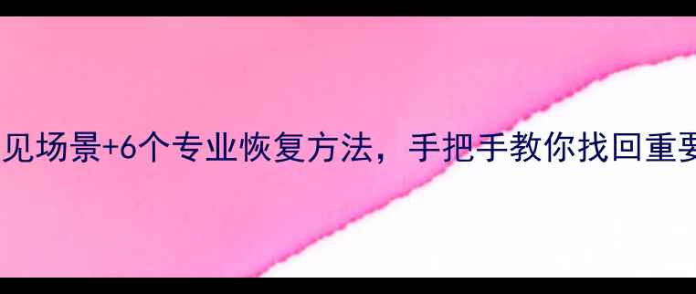 图片 手机数据丢失别慌！3种常见场景+6个专业恢复方法，手把手教你找回重要文件（附免费工具推荐）