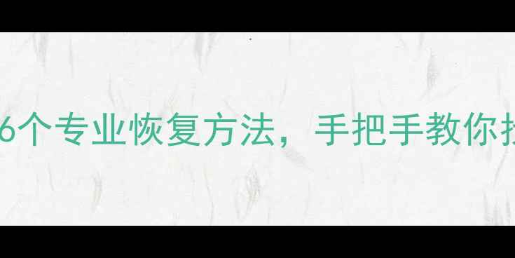 手机数据丢失别慌3种常见场景6个专业恢复方法手把手教你找回重要文件附免费工具推荐