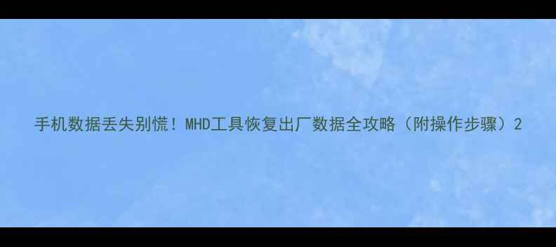 图片 手机数据丢失别慌！MHD工具恢复出厂数据全攻略（附操作步骤）2