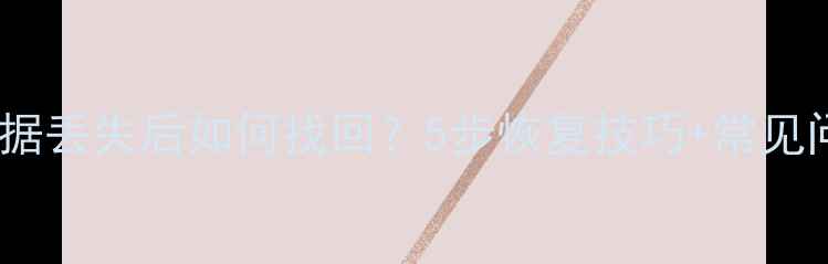 图片 手机数据丢失后如何找回？5步恢复技巧+常见问题全1