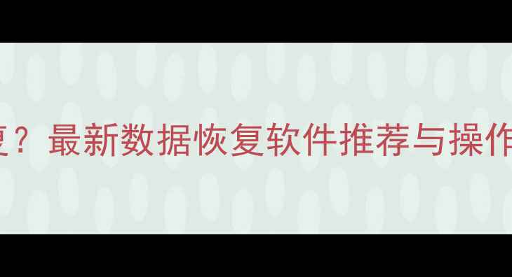 手机数据丢失如何恢复最新数据恢复软件推荐与操作教程附详细步骤