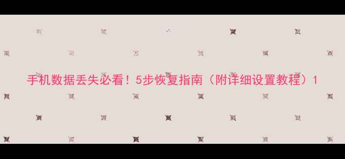 手机数据丢失必看5步恢复指南附详细设置教程