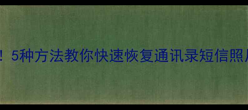 图片 手机数据丢失必看！5种方法教你快速恢复通讯录短信照片（附详细教程）1