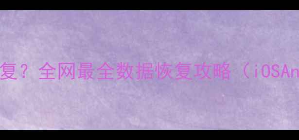 图片 手机数据丢失怎么恢复？全网最全数据恢复攻略（iOSAndroid全机型适用）1