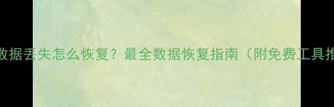 图片 手机数据丢失怎么恢复？最全数据恢复指南（附免费工具推荐）