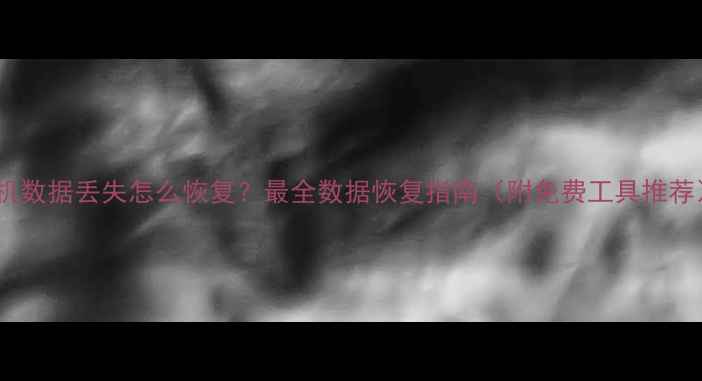 图片 手机数据丢失怎么恢复？最全数据恢复指南（附免费工具推荐）1