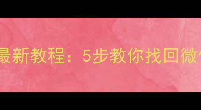 手机数据丢失怎么恢复最新教程5步教你找回微信聊天记录照片和文件