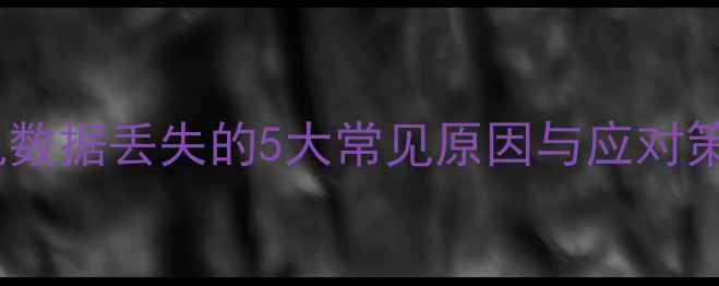 图片 手机数据丢失的5大常见原因与应对策略1