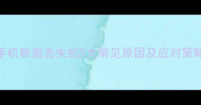图片 手机数据丢失的5大常见原因及应对策略