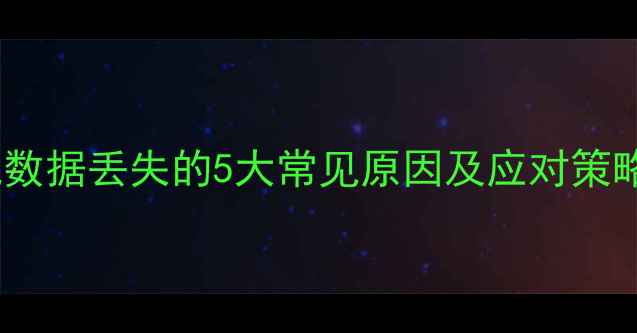 图片 手机数据丢失的5大常见原因及应对策略_12