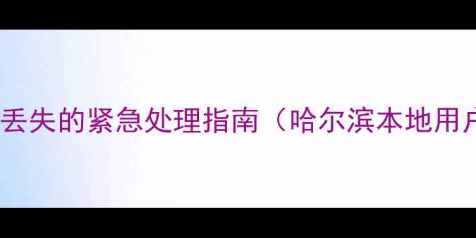 手机数据丢失的紧急处理指南哈尔滨本地用户必看