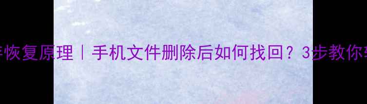 图片 手机数据储存恢复原理｜手机文件删除后如何找回？3步教你轻松恢复数据