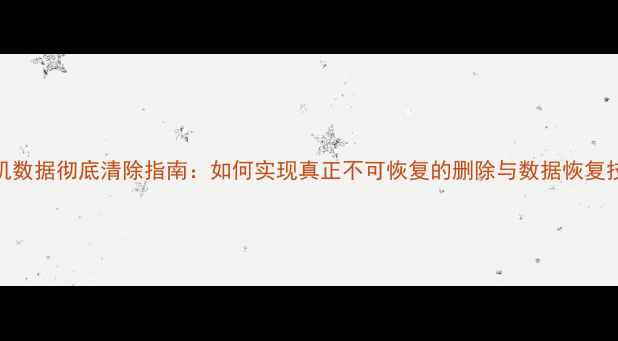 手机数据彻底清除指南如何实现真正不可恢复的删除与数据恢复技术