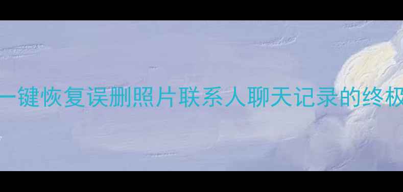 手机数据快速恢复大师一键恢复误删照片联系人聊天记录的终极指南安卓iOS全攻略