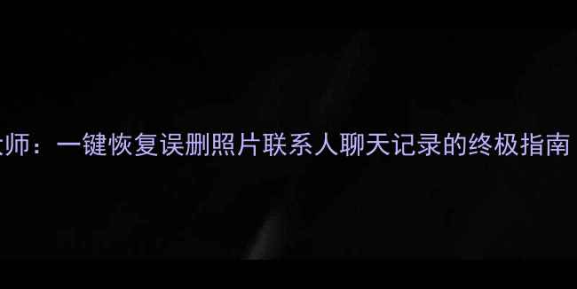 图片 手机数据快速恢复大师：一键恢复误删照片联系人聊天记录的终极指南（安卓iOS全攻略）2