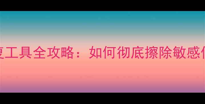 图片 手机数据恢复与防恢复工具全攻略：如何彻底擦除敏感信息？｜数据安全指南