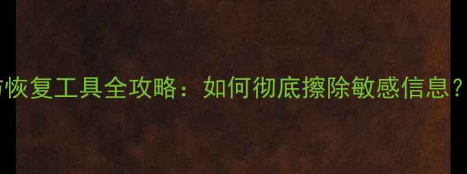 手机数据恢复与防恢复工具全攻略如何彻底擦除敏感信息数据安全指南
