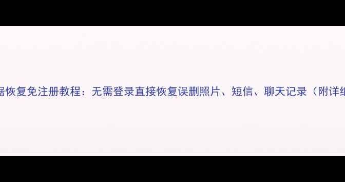 图片 手机数据恢复免注册教程：无需登录直接恢复误删照片、短信、聊天记录（附详细步骤）
