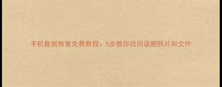 图片 手机数据恢复免费教程：5步教你找回误删照片和文件
