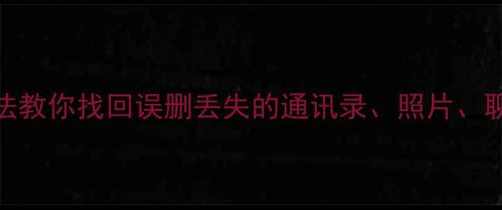 图片 手机数据恢复全攻略10种方法教你找回误删丢失的通讯录、照片、聊天记录（附免费工具推荐）