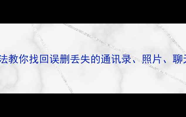 图片 手机数据恢复全攻略10种方法教你找回误删丢失的通讯录、照片、聊天记录（附免费工具推荐）1