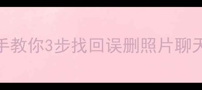 图片 手机数据恢复全攻略✅手把手教你3步找回误删照片聊天记录文件📱实用技巧收藏！