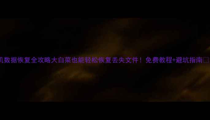 图片 手机数据恢复全攻略大白菜也能轻松恢复丢失文件！免费教程+避坑指南📱💾1