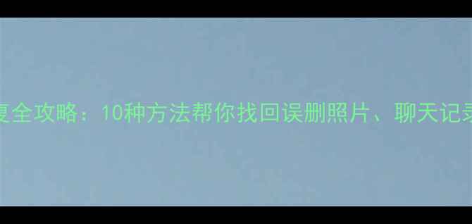 图片 手机数据恢复全攻略：10种方法帮你找回误删照片、聊天记录和重要文件