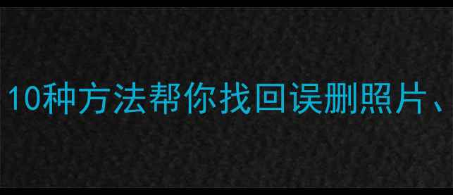 图片 手机数据恢复全攻略：10种方法帮你找回误删照片、聊天记录和重要文件2
