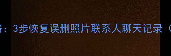 图片 手机数据恢复全攻略：3步恢复误删照片联系人聊天记录（附详细操作指南）1