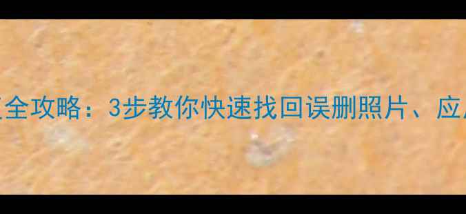 图片 手机数据恢复全攻略：3步教你快速找回误删照片、应用及聊天记录