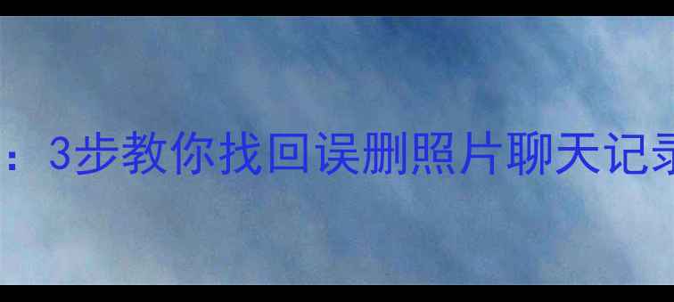 图片 手机数据恢复全攻略：3步教你找回误删照片聊天记录（附免费工具）✨1