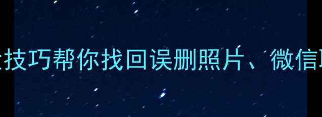 图片 手机数据恢复全攻略：5大技巧帮你找回误删照片、微信聊天记录（附免费工具）1