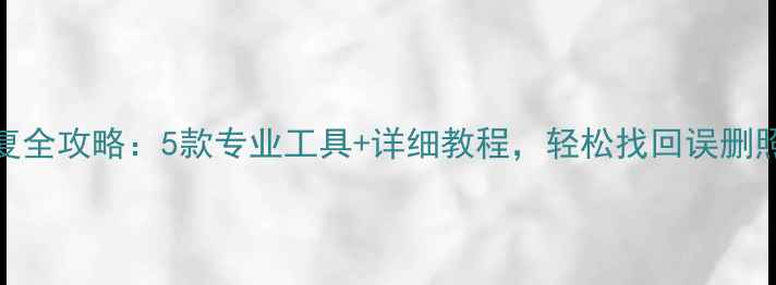 手机数据恢复全攻略5款专业工具详细教程轻松找回误删照片通讯录