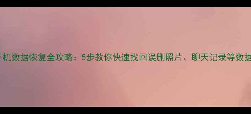 手机数据恢复全攻略5步教你快速找回误删照片聊天记录等数据