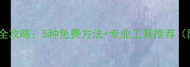 图片 手机数据恢复全攻略：5种免费方法+专业工具推荐（附实操教程）1