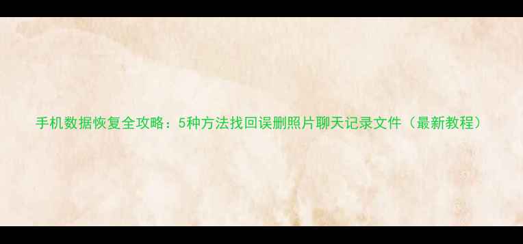 图片 手机数据恢复全攻略：5种方法找回误删照片聊天记录文件（最新教程）