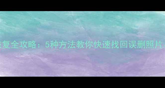 图片 手机数据恢复全攻略：5种方法教你快速找回误删照片、聊天记录