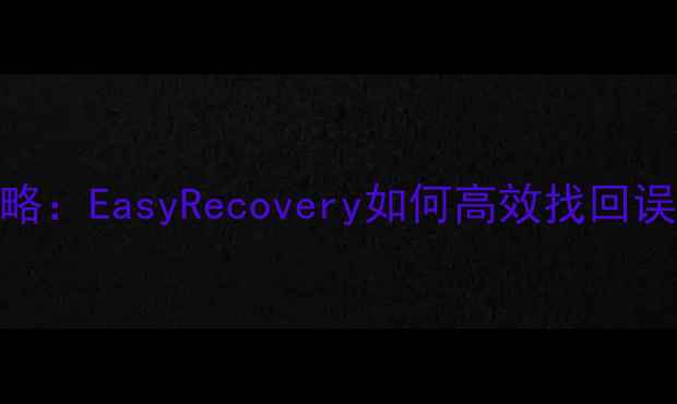 图片 手机数据恢复全攻略：EasyRecovery如何高效找回误删微信照片文件？