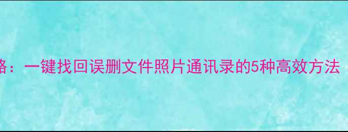 图片 手机数据恢复全攻略：一键找回误删文件照片通讯录的5种高效方法（附免费工具推荐）