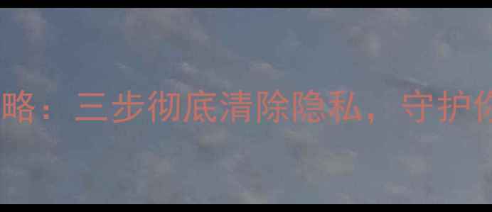 图片 手机数据恢复全攻略：三步彻底清除隐私，守护你的数字资产安全1