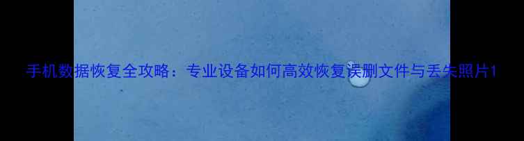 图片 手机数据恢复全攻略：专业设备如何高效恢复误删文件与丢失照片1