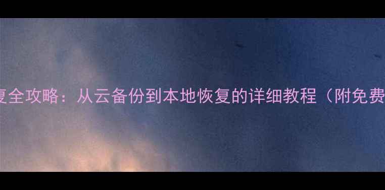 图片 手机数据恢复全攻略：从云备份到本地恢复的详细教程（附免费软件推荐）1