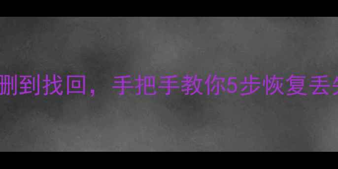 手机数据恢复全攻略从误删到找回手把手教你5步恢复丢失照片通讯录聊天记录