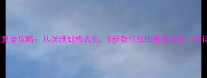 图片 手机数据恢复全攻略：从误删到格式化，5步教你找回重要记录（附详细教程）1