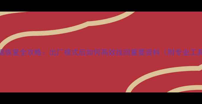 图片 手机数据恢复全攻略：出厂模式后如何高效找回重要资料（附专业工具测评）