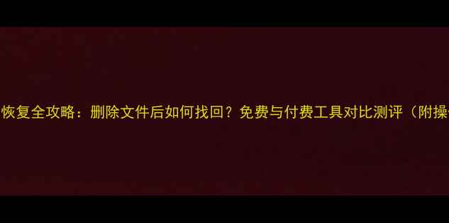 图片 手机数据恢复全攻略：删除文件后如何找回？免费与付费工具对比测评（附操作教程）