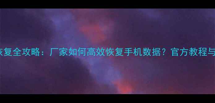 图片 手机数据恢复全攻略：厂家如何高效恢复手机数据？官方教程与常见误区1
