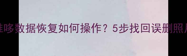 手机数据恢复全攻略唯哆数据恢复如何操作5步找回误删照片聊天记录等关键数据