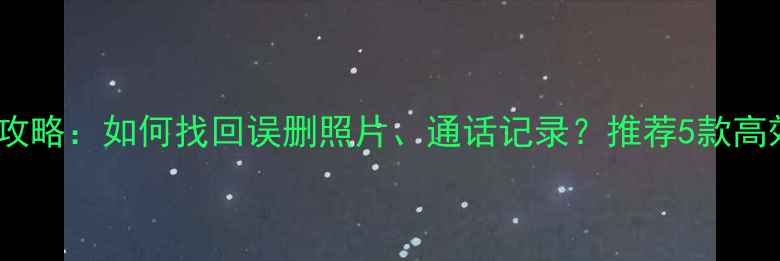 图片 手机数据恢复全攻略：如何找回误删照片、通话记录？推荐5款高效工具+操作步骤